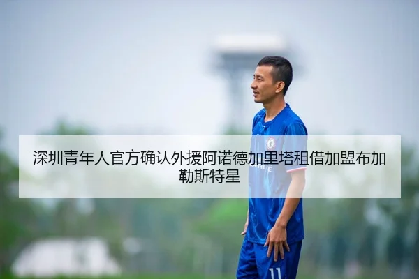 深圳青年人官方确认外援阿诺德加里塔租借加盟布加勒斯特星